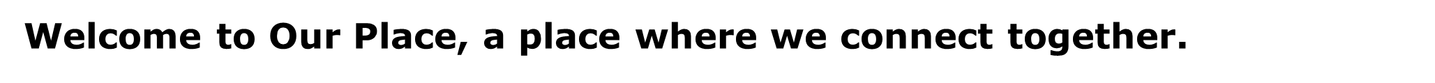 Welcome to Our Place, a place where we connect together.